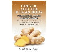 GINGER AND THE HUMAN BODY: FROM TRADITIONAL PRACTICE TO CLINICAL EVIDENCE: What 4,000 Years of Use and Modern Research Reveal About a Common Root