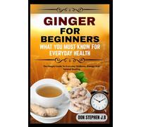 GINGER FOR BEGINNERS WHAT YOU MUST KNOW FOR EVERYDAY HEALTH”: The Simple Guide To Everyday Wellness, Energy, And Natural Healing