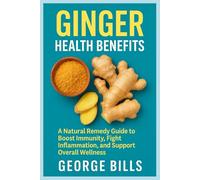 GINGER HEALTH BENEFITS: A Natural Remedy Guide to Boost Immunity, Fight Inflammation, and Support Overall Wellness