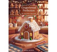Gingerbread Perfection: “Deliciously Spiced, Soft & Festive Gingerbread Recipes - From Classic Cookies to Cakes, Houses & Holiday Treats”