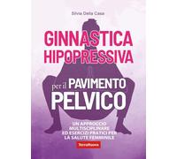 Ginnastica hipopressiva per il pavimento pelvico. Un approccio multidisciplinare ed esercizi pratici per la salute femminile