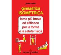 Ginnastica isometrica. La via più breve ed efficace per la forma e la salute fisica