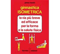 Ginnastica isometrica. La via più breve ed efficace per la forma e la salute fisica
