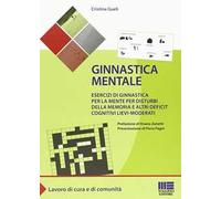 Ginnastica mentale. Esercizi di ginnastica per la mente per disturbi della memoria e altri deficit cognitivi lievi-moderati