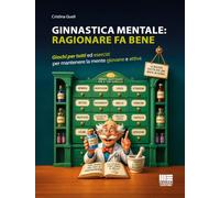Ginnastica mentale: ragionare fa bene. Giochi per tutti ed esercizi per mantenere la mente giovane e attiva