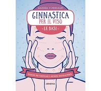 Ginnastica per il viso. Le basi. Tecniche per tonificare e definire naturalmente