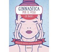 Ginnastica per il viso. Le basi. Tecniche per tonificare e definire naturalmente