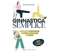 Ginnastica semplice. Esercizi per rafforzare il corpo e rilassare la mente