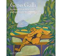 Gino Galli (1893-1944). La riscoperta di un pittore tra futurismo e ritorno all’ordine. Ediz. illustrata
