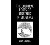 Gino LaPaglia The Cultural Roots of Strategic Intelligence (Tascabile)