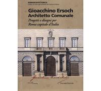 Gioacchino Ersoch architetto comunale. Progetti e disegni per Roma ca pita...