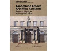 Gioacchino Ersoch architetto comunale. Progetti e disegni per Roma ca pitale d'Italia. Ediz. illustrata