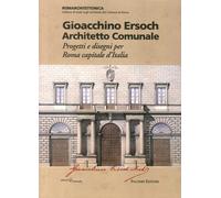 Gioacchino Ersoch. Architetto Comunale, Progetti e Disegni per Roma Capitale d'I