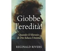 Giobbe l'eredità!: Quando il Silenzio di Dio Educa l'Anima