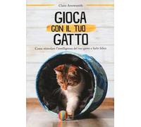 Gioca con il tuo gatto. Come stimolare l'intelligenza del tuo gatto e farlo felice