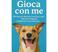 Gioca con me: 100 idee per divertirti con il tuo cane, rafforzare il legame e migliorare il suo benessere