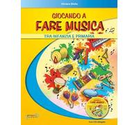 Giocando a fare musica tra infanzia e primaria. Con CD Audio