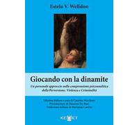 Giocando con la dinamite. Un personale approccio nella comprensione psicoanalitica della perversione, violenza e criminalità. Nuova ediz.