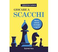 Giocare a scacchi. Mosse e schemi, strategie d'attacco e di difesa