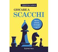Giocare a scacchi. Mosse e schemi, strategie d'attacco e di difesa