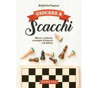 Giocare a scacchi. Mosse e schemi, strategie d'attacco e di difesa