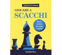 Giocare a scacchi. Mosse e schemi, strategie d'attacco e di difesa
