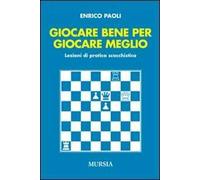 Giocare bene per giocare meglio. Lezioni di pratica scacchistica