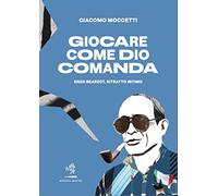 Giocare come Dio comanda. Enzo Bearzot, ritratto intimo - Moccetti Giacomo