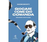 Giocare come Dio comanda. Enzo Bearzot, ritratto intimo - Moccetti Giacomo