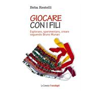 Giocare con i fili. Esplorare, sperimentare, creare seguendo Bruno Munari ...