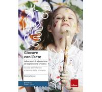 Giocare con l'arte. Laboratori di educazione ed espressione artistica nella scuola dell'infanzia e il biennio della primaria