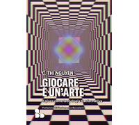 Giocare è un'arte. Il gioco come tecnologia trasformativa - Nguyen C. Thi