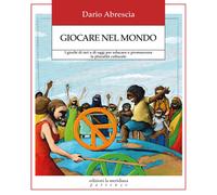 Giocare nel mondo. I giochi di ieri e di oggi per educare e promuovere la ...