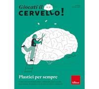 Giocati il cervello! Plastici per sempre. Come i meccanismi molecolari e cellulari del nostro cervello ci permettono di adattarci a un mondo in continuo mutamento