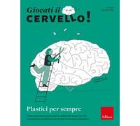 Giocati il cervello! Plastici per sempre. Come i meccanismi molecolari e cellulari del nostro cervello ci permettono di adattarci a un mondo in continuo mutamento