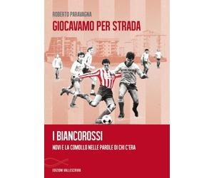 Giocavamo per strada. I Biancorossi. Novi e la Comollo nelle parole di chi c'era