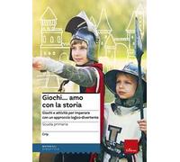 Giochi...amo con la storia. Scuola primaria. Giochi e attività per imparare con un approccio logico-divertente