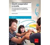 Giochi cooperativi a scuola. Più di 50 proposte per sviluppare la collaborazione e le abilità sociali in classe