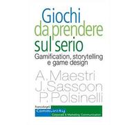 Giochi da prendere sul serio. Gamification, storytelling e game design per progetti innovativi