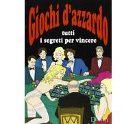Giochi d'azzardo. Tutti i segreti per vincere
