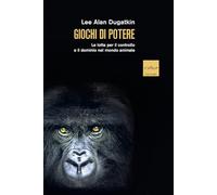 Giochi di potere. Le lotte per il controllo e il dominio nel mondo animale