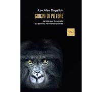 Giochi di potere. Le lotte per il controllo e il dominio nel mondo animale