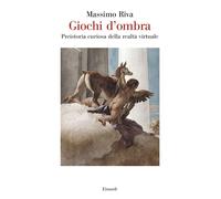 GIOCHI D'OMBRA. PREISTORIA CURIOSA DELLA REALTA' VIRTUALE - RIVA MASSIMO -