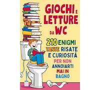 Giochi e Letture da WC - 210 Enigmi, Tante Risate e Curiosità per non annoiarti mai in Bagno