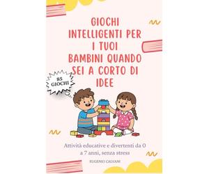 Giochi intelligenti per i tuoi bambini quando sei a corto di idee: Attività educative e divertenti da 0 a 7 anni, senza stress, schermi o preparazioni complicate