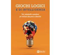 Giochi logici e di intelligenza. Test, indovinelli e paradossi per mettersi alla prova e divertirsi
