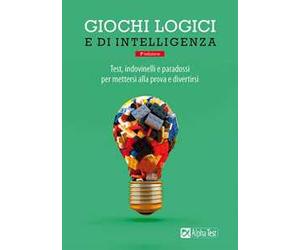 Giochi logici e di intelligenza. Test, indovinelli e paradossi per mettersi alla prova e divertirsi