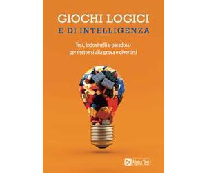 Giochi logici e di intelligenza. Test, indovinelli e paradossi per mettersi alla prova e divertirsi