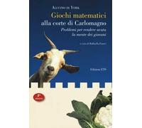 Giochi matematici alla corte di Carlomagno. Problemi per rendere acuta la mente dei giovani-Propositiones ad acuendos juvenes. Testo latino a fronte