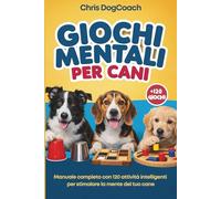 Giochi Mentali Per Cani: Manuale Completo con 120 Attività Intelligenti per Stimolare la Mente del Tuo Cane | Rafforza il Legame, Migliora l’Obbedienza e Divertiti Insieme a Lui